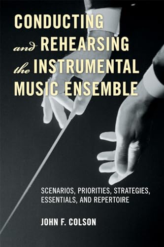 Conducting and Rehearsing the Instrumental Music Ensemble: Scenarios, Priorities, Strategies, Essentials, and Repertoire von Scarecrow Press