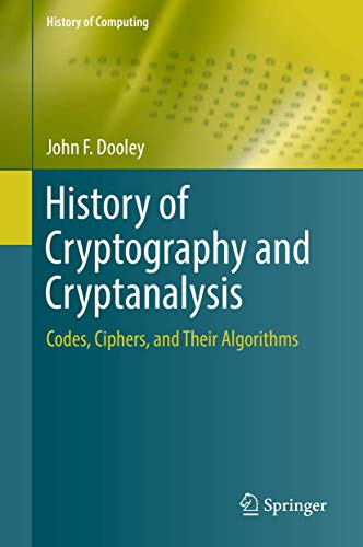 History of Cryptography and Cryptanalysis: Codes, Ciphers, and Their Algorithms (History of Computing) von Springer