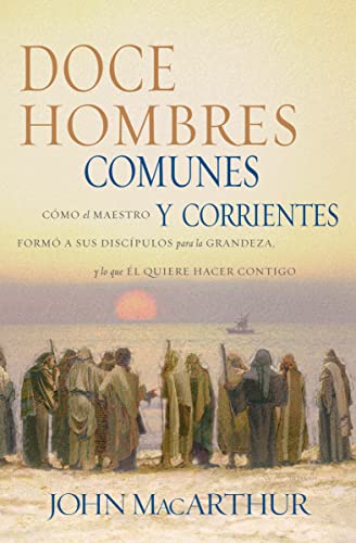 Doce hombres comunes y corrientes: Cómo el Maestro formó a sus discípulos para la grandeza, y lo que Él quiere hacer contigo Doce hombres comunes y corrientes: Cómo el Maestro formó a sus discípulos para la grandeza, y lo que Él quiere hacer contigo