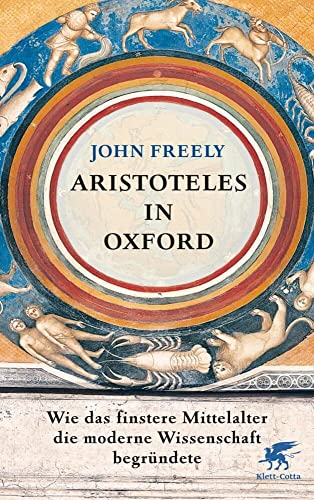 Aristoteles in Oxford: Wie das finstere Mittelalter die moderne Wissenschaft begründete Aristoteles in Oxford: Wie das finstere Mittelalter die moderne Wissenschaft begründete