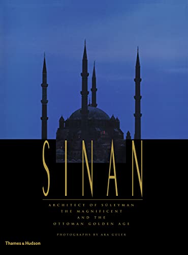 Sinan: Architect of Suleyman the Magnificent and the Ottoman Golden Age: Architect of Süleyman the Magnificent and the Ottoman Golden Age