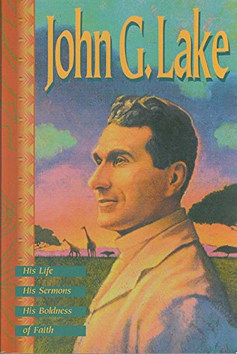 John G. Lake: His Life, His Sermons, His Boldness of Faith von Destiny Image Publishers