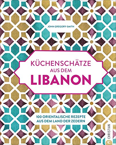 Küchenschätze aus dem Libanon: 100 orientalische Rezepte aus dem Land der Zedern von Christian