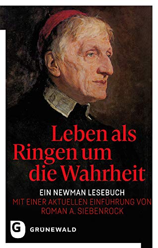 Leben als Ringen um die Wahrheit: Ein Newman Lesebuch - Mit einer aktuellen Einführung von Roman A. Siebenrock von Matthias Grunewald Verlag
