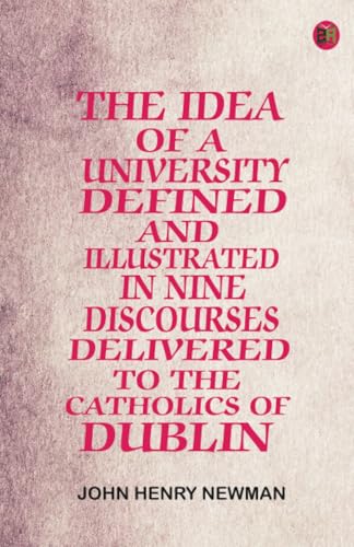 The Idea of a University Defined and Illustrated In Nine Discourses Delivered to the Catholics of Dublin von Zinc Read