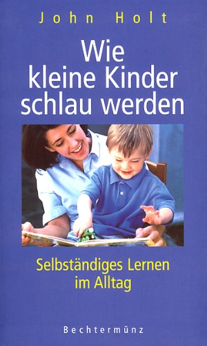 Wie kleine Kinder schlau werden. Selbständiges Lernen im Alltag von Bechtermünz