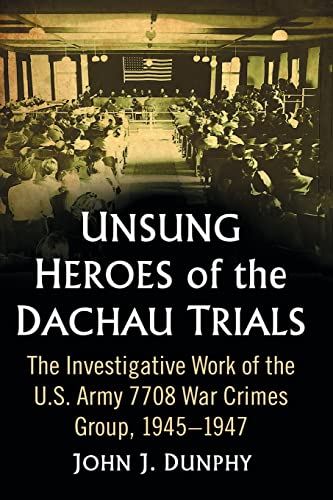 Unsung Heroes of the Dachau Trials: The Investigative Work of the U.S. Army 7708 War Crimes Group, 1945-1947 von McFarland & Company