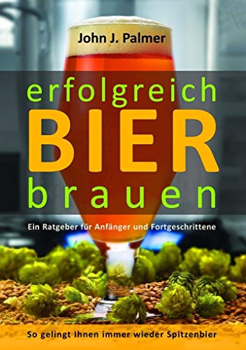 Erfolgreich Bier brauen: Ein Ratgeber für Anfänger und Fortgeschrittene. So gelingt Ihnen immer wieder Spitzenbier.