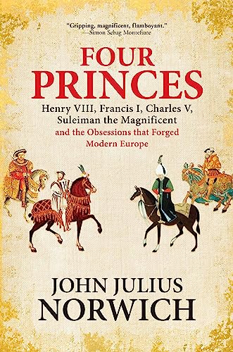 4 PRINCES: Henry VIII, Francis I, Charles V, Suleiman the Magnificent and the Obsessions That Forged Modern Europe