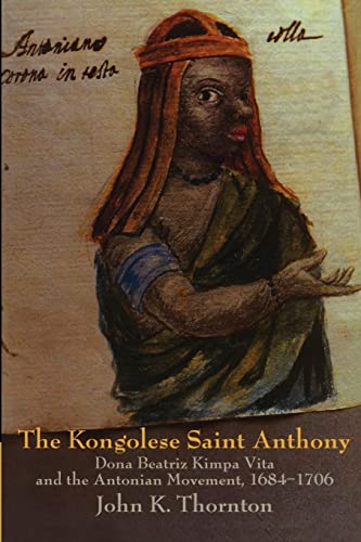 The Kongolese Saint Anthony: Dona Beatriz Kimpa Vita and the Antonian Movement, 1684 1706 The Kongolese Saint Anthony: Dona Beatriz Kimpa Vita and the Antonian Movement, 1684 1706