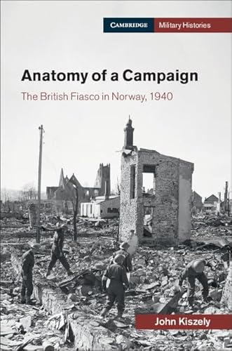 Anatomy of a Campaign: The British Fiasco in Norway, 1940 (Cambridge Military Histories)