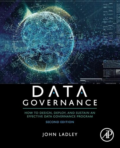 Data Governance: How to Design, Deploy, and Sustain an Effective Data Governance Program