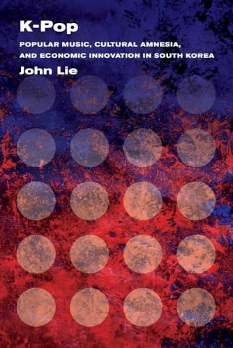 K-Pop: Popular Music, Cultural Amnesia, and Economic Innovation in South Korea von University of California Press