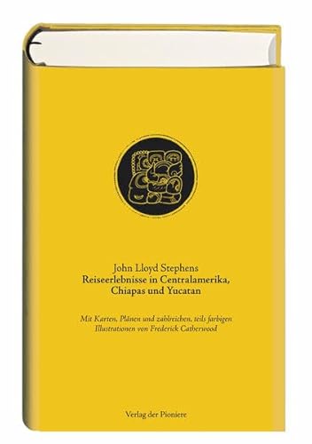 Reiseerlebnisse in Centralamerika, Chiapas und Yucatan: Mit Karten, Plänen und zahlreichen, teils farbigen Illustrationen von Frederick Catherwood von Verlag der Pioniere