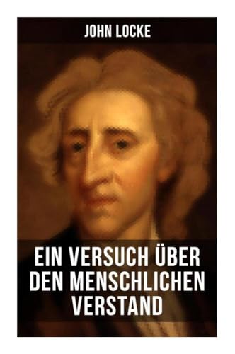 John Locke: Ein Versuch über den menschlichen Verstand: An Essay Concerning Human Understanding