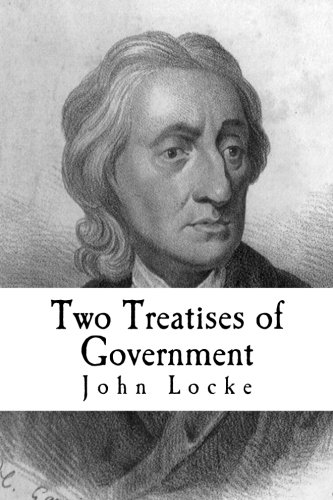 Two Treatises of Government: In the Former, The False Principles and Foundation of Sir Robert Filmer, and His Followers, Are Detected and Overthrown: ... Extent, and End, of Civil Government von CreateSpace Independent Publishing Platform