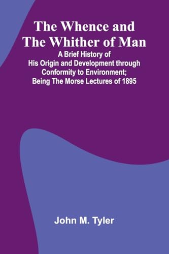 The Whence And The Whither Of Man; A Brief History Of His Origin And Development Through Conformity To Environment; Being The Morse Lectures Of 1895 von Alpha Edition
