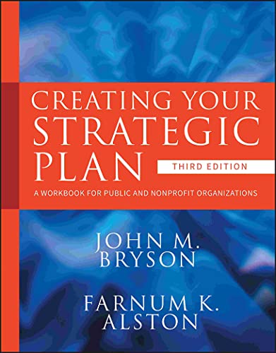 Creating Your Strategic Plan: A Workbook for Public and Nonprofit Organizations (Bryson on Strategic Planning)