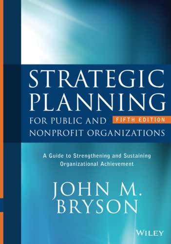 Strategic Planning for Public and Nonprofit Organizations: A Guide to Strengthening and Sustaining Organizational Achievement (Bryson on Strategic Planning)