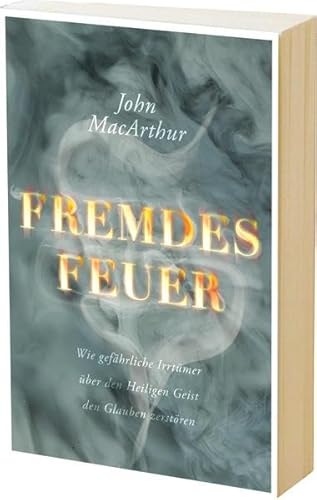 Fremdes Feuer: Wie gefährliche Irrtümer über den Heiligen Geist den Glauben zerstören Fremdes Feuer: Wie gefährliche Irrtümer über den Heiligen Geist den Glauben zerstören