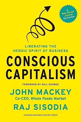 Conscious Capitalism, With a New Preface by the Authors: Liberating the Heroic Spirit of Business