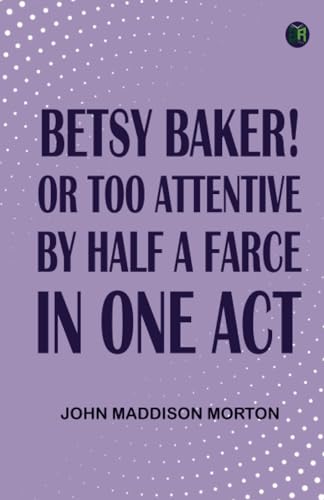 Betsy Baker! or Too Attentive by Half; A Farce in One Act von Zinc Read
