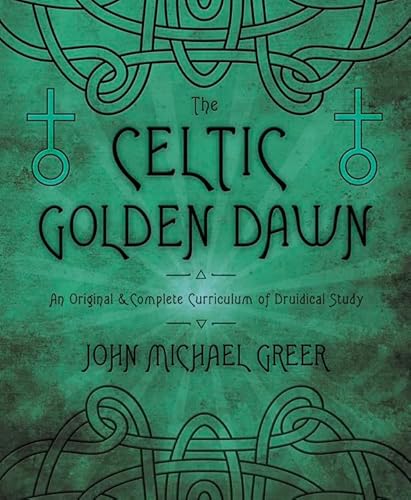 The Celtic Golden Dawn: An Original and Complete Curriculum of Druidical Study: An Original & Complete Curriculum of Druidical Study
