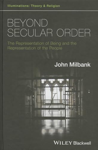 Beyond Secular Order: The Representation of Being and the Representation of the People (Illuminations: Theory and Religion)