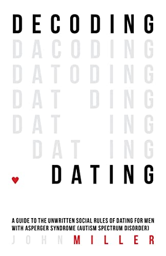 Decoding Dating: A Guide to the Unwritten Social Rules of Dating for Men With Asperger Syndrome (Autism Spectrum Disorder)