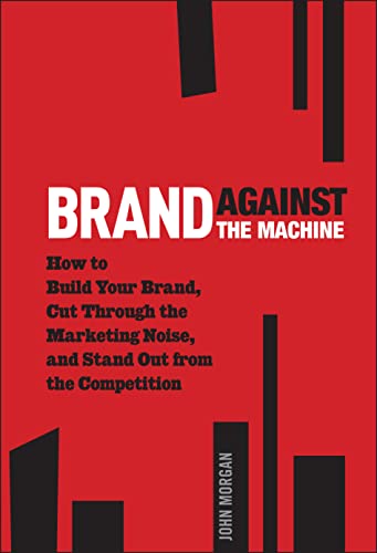 Brand Against the Machine: How to Build Your Brand, Cut Through the Marketing Noise, and Stand Out from the Competition von Wiley