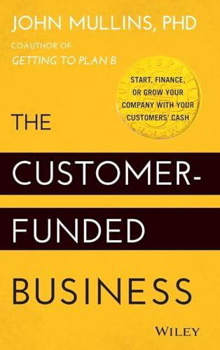The Customer-Funded Business: Start, Finance, or Grow Your Company with Your Customers' Cash The Customer-Funded Business: Start, Finance, or Grow Your Company with Your Customers' Cash