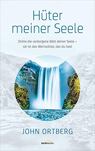 Hüter meiner Seele: Ordne die verborgene Welt deiner Seele - sie ist das Wertvollste, das du hast