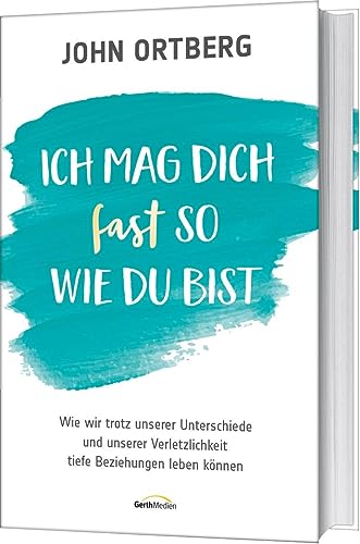 Ich mag dich fast so, wie du bist: Wie wir trotz unserer Unterschiede und unserer Verletzlichkeit tiefe Beziehungen leben können von Gerth Medien GmbH