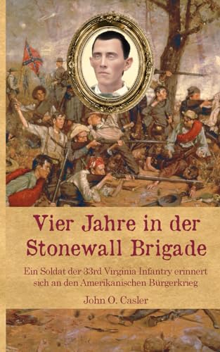 Vier Jahre in der Stonewall Brigade: Ein Soldat der 33rd Virginia Infantry erinnert sich an den Amerikanischen Bürgerkrieg (Zeitzeugen des Sezessionskrieges) von CreateSpace Independent Publishing Platform