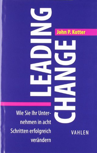 Leading Change: Wie Sie Ihr Unternehmen in acht Schritten erfolgreich verändern (VAHLEN Business Essentials)