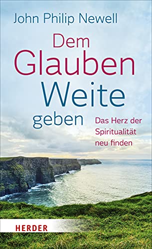 Dem Glauben Weite geben: Das Herz der Spiritualität neu finden