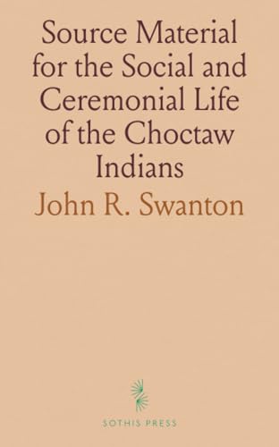Source Material for the Social and Ceremonial Life of the Choctaw Indians von Sothis Press