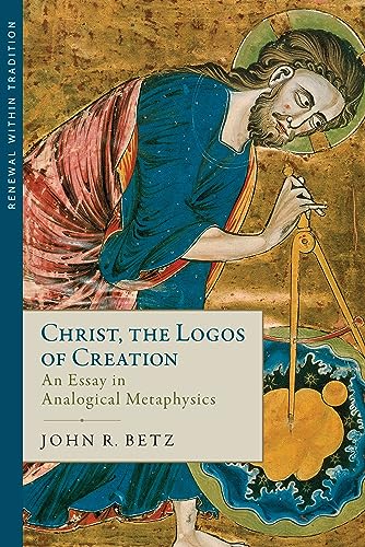 Christ, the Logos of Creation: An Essay in Analogical Metaphysics (Renewal Within Tradition)