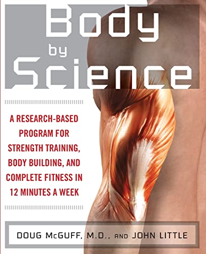 Body by Science: A Research Based Program for Strength Training, Body building, and Complete Fitness in 12 Minutes a Week