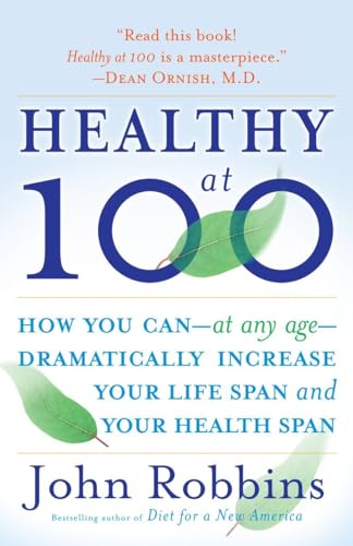Healthy at 100: How you can--at any age-- dramatically increase your life span and your health span: The Scientifically Proven Secrets of the World's Healthiest and Longest-Lived Peoples Healthy at 100: How you can--at any age-- dramatically increase your life span and your health span: The Scientifically Proven Secrets of the World's Healthiest and Longest-Lived Peoples