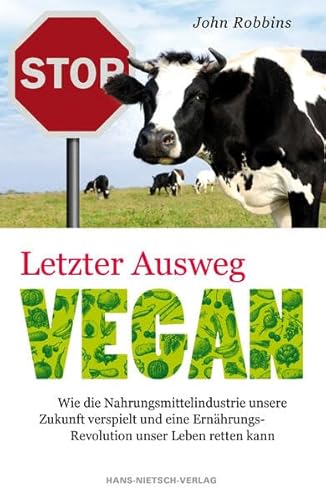 Letzter Ausweg vegan: Wie die Nahrungsmittelindustrie unsere Zukunft verspielt und eine Ernährungs-Revolution unser Leben retten kann