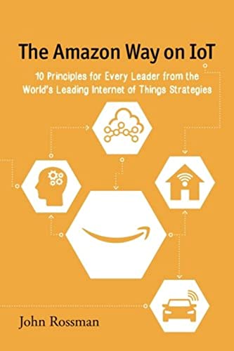 The Amazon Way on IoT: 10 Principles for Every Leader from the World's Leading Internet of Things Strategies von John E. Rossman