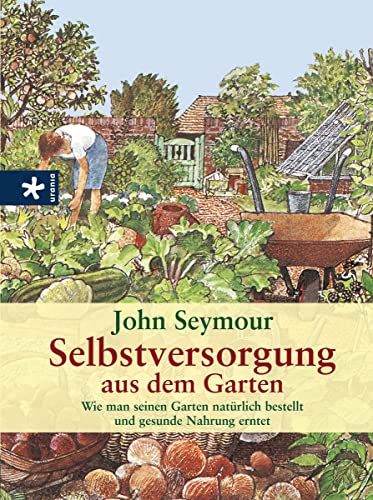 Selbstversorgung aus dem Garten: Wie man seinen Garten natürlich bestellt und gesunde Nahrung erntet von Kreuz Verlag