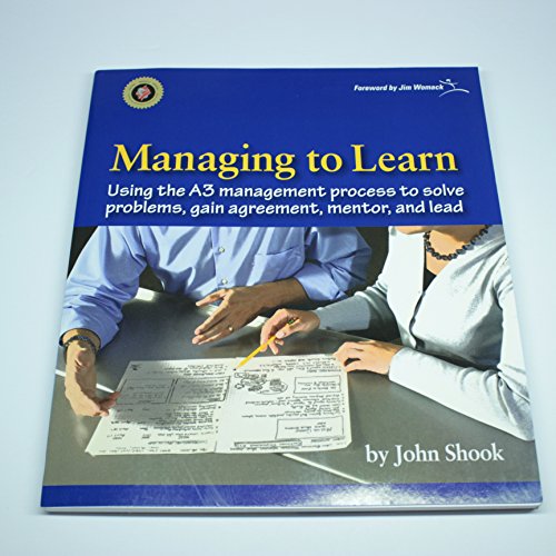 Managing to Learn: Using the A3 Management Process to Solve Problems, Gain Agreement, Mentor and Lead (Managing to Learn: Using Th A3 Management ... Problems, Gain Agreement, Mentor, and Lead)