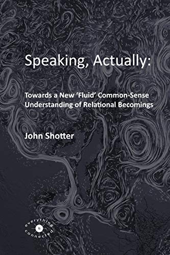 Speaking, Actually:: Towards a New 'Fluid' Common-Sense Understanding of Relational Becomings