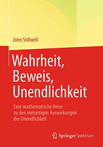 Wahrheit, Beweis, Unendlichkeit: Eine mathematische Reise zu den vielseitigen Auswirkungen der Unendlichkeit von Springer Spektrum