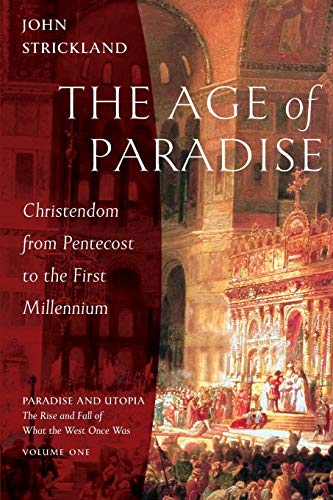 The Age of Paradise: Christendom from Pentecost to the First Millennium (Paradise and Utopia: The Rise and Fall of What the West Once Was, Band 1)