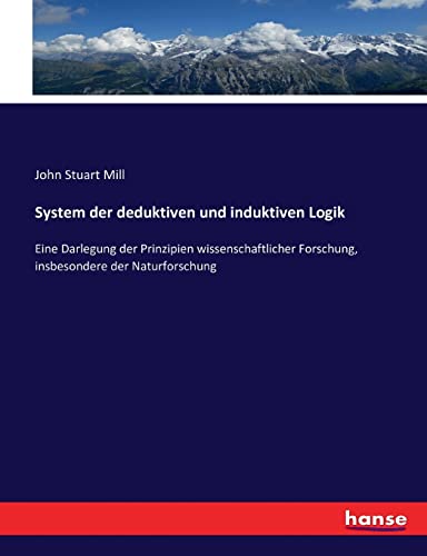 System der deduktiven und induktiven Logik: Eine Darlegung der Prinzipien wissenschaftlicher Forschung, insbesondere der Naturforschung System der deduktiven und induktiven Logik: Eine Darlegung der Prinzipien wissenschaftlicher Forschung, insbesondere der Naturforschung