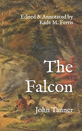 The Falcon: A narrative of the captivity and adventures of John Tanner, during thirty-years residence among the Indians in the interior of North ... with Historical Annotations and Translations von Independently Published