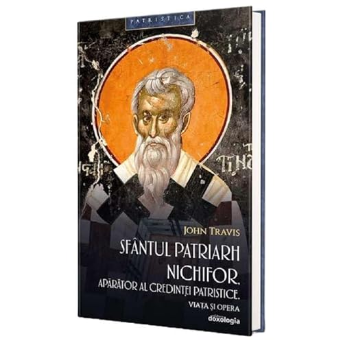 Sfantul Patriarh Nichifor. Aparator Al Credintei Patristice. Viata Si Opera von Doxologia